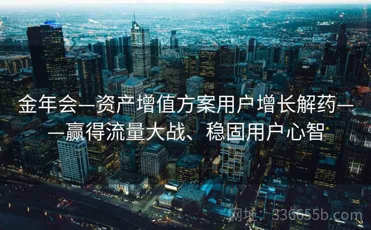 金年会—资产增值方案用户增长解药——赢得流量大战、稳固用户心智