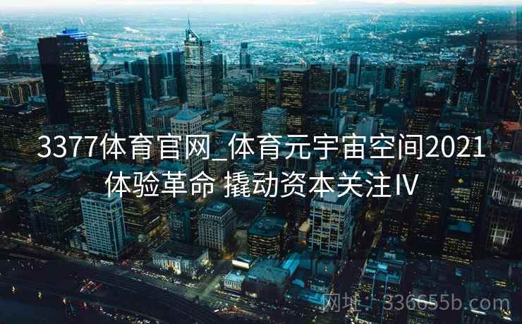 3377体育官网_体育元宇宙空间2021体验革命 撬动资本关注Ⅳ