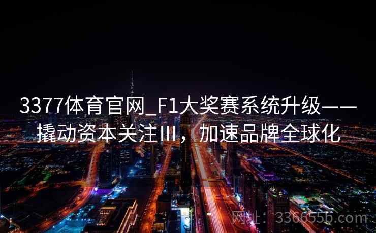 3377体育官网_F1大奖赛系统升级——撬动资本关注Ⅲ，加速品牌全球化