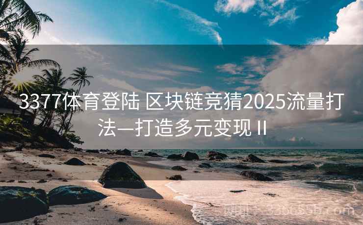 3377体育登陆 区块链竞猜2025流量打法—打造多元变现Ⅱ