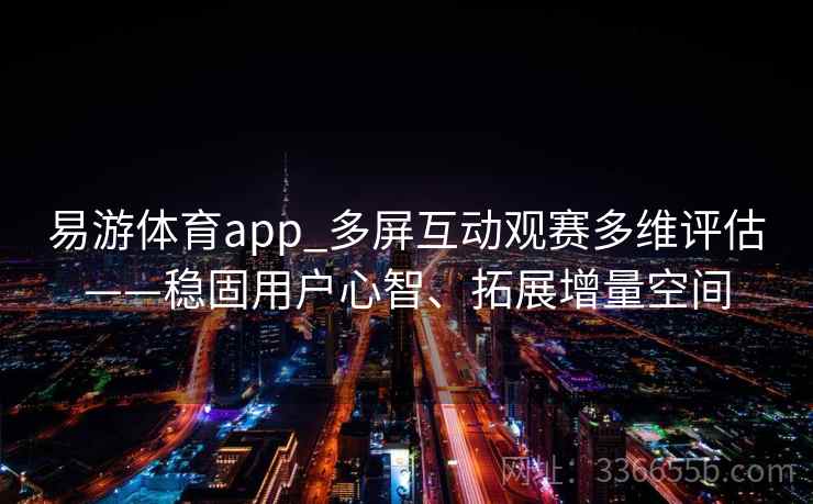 易游体育app_多屏互动观赛多维评估——稳固用户心智、拓展增量空间