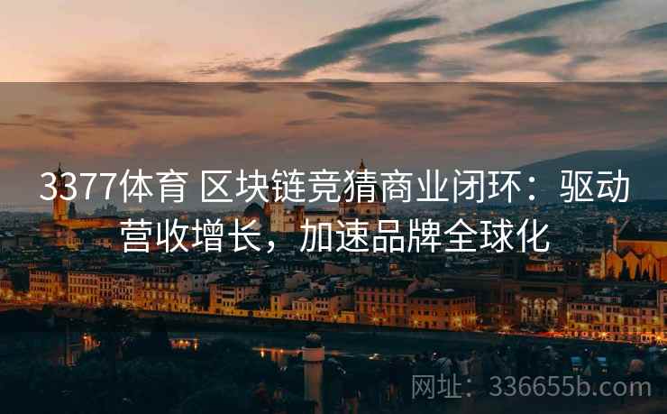 3377体育 区块链竞猜商业闭环：驱动营收增长，加速品牌全球化