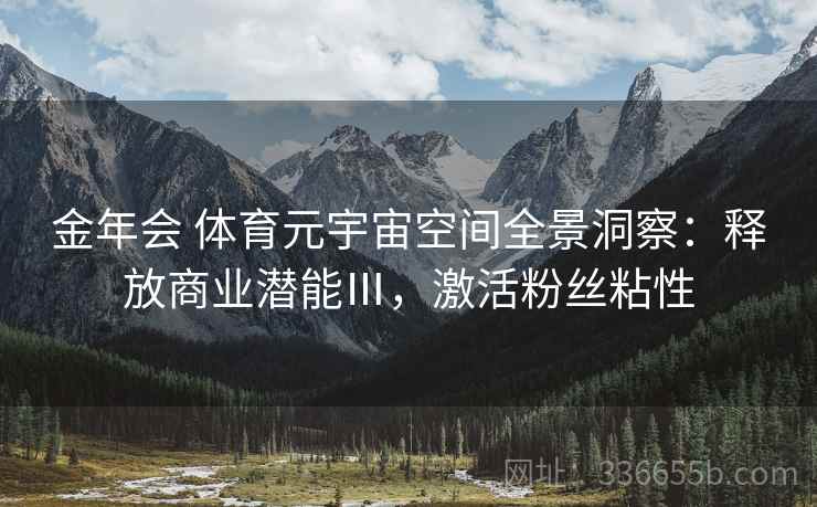 金年会 体育元宇宙空间全景洞察：释放商业潜能Ⅲ，激活粉丝粘性