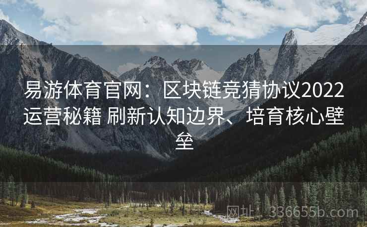 易游体育官网：区块链竞猜协议2022运营秘籍 刷新认知边界、培育核心壁垒