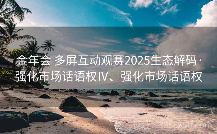 金年会 多屏互动观赛2025生态解码·强化市场话语权Ⅳ、强化市场话语权