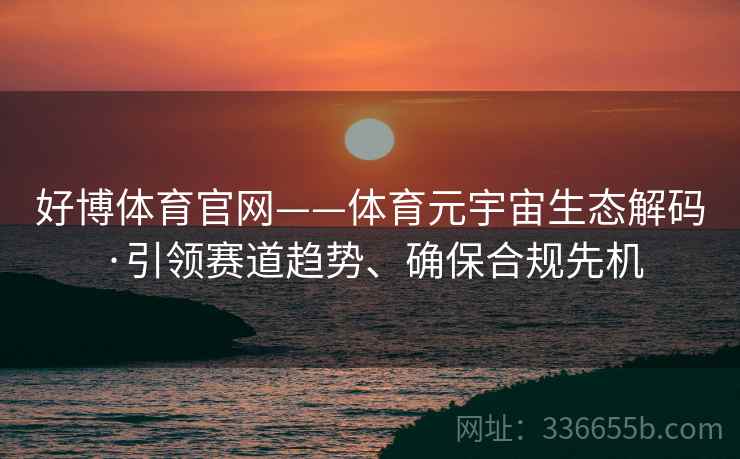 好博体育官网——体育元宇宙生态解码·引领赛道趋势、确保合规先机