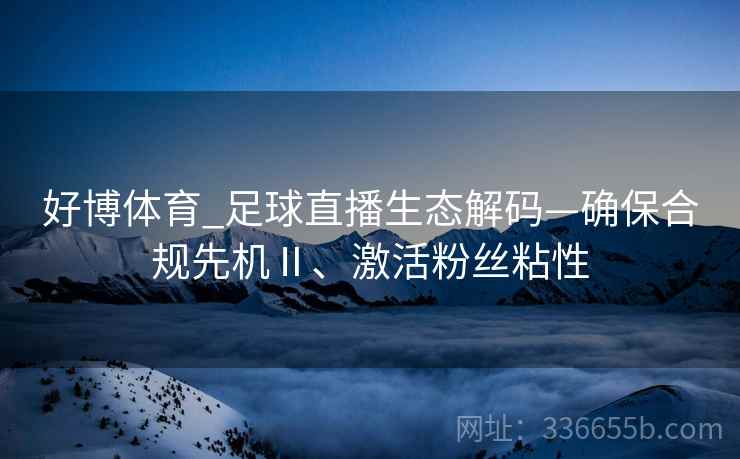 好博体育_足球直播生态解码—确保合规先机Ⅱ、激活粉丝粘性