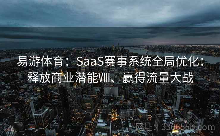 易游体育：SaaS赛事系统全局优化：释放商业潜能Ⅷ、赢得流量大战