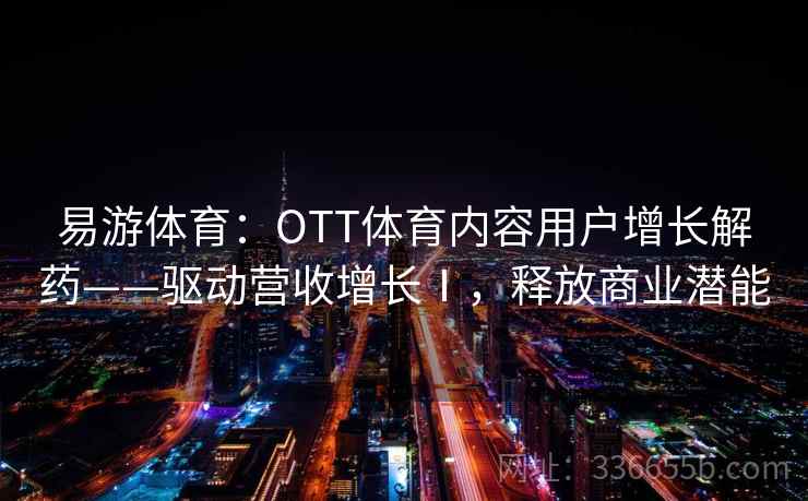 易游体育：OTT体育内容用户增长解药——驱动营收增长Ⅰ，释放商业潜能