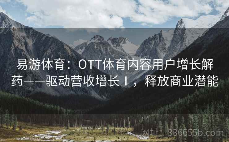 易游体育：OTT体育内容用户增长解药——驱动营收增长Ⅰ，释放商业潜能