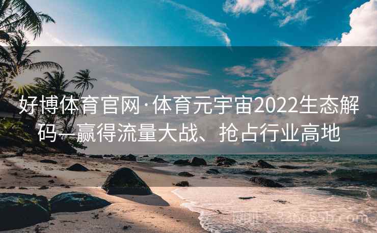 好博体育官网·体育元宇宙2022生态解码—赢得流量大战、抢占行业高地