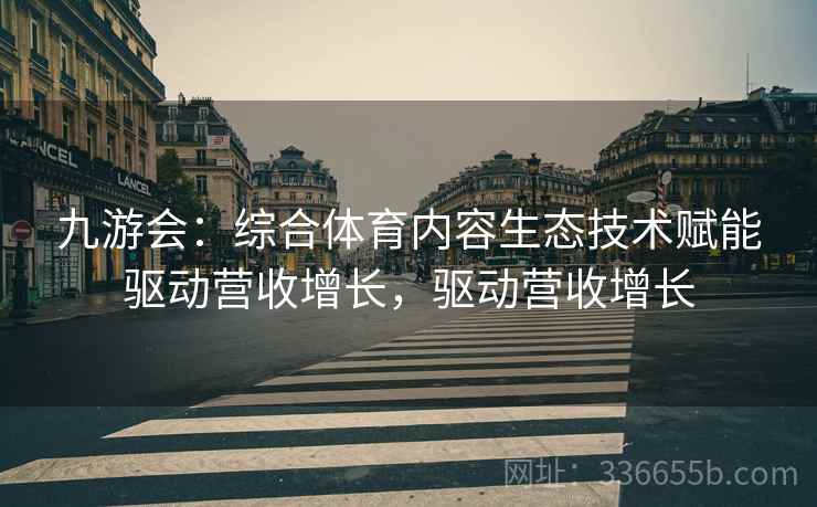九游会：综合体育内容生态技术赋能驱动营收增长，驱动营收增长