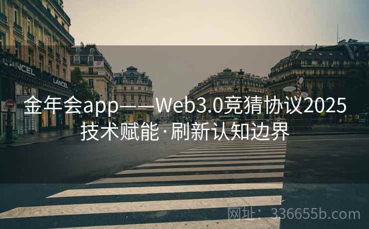 金年会app——Web3.0竞猜协议2025技术赋能·刷新认知边界