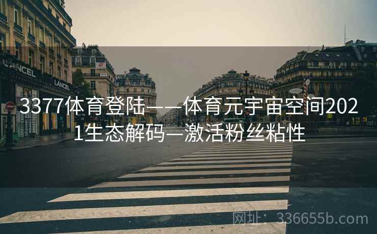 3377体育登陆——体育元宇宙空间2021生态解码—激活粉丝粘性