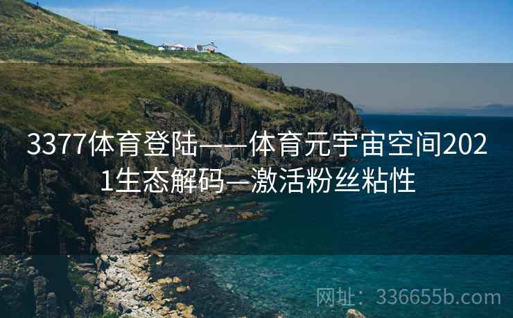 3377体育登陆——体育元宇宙空间2021生态解码—激活粉丝粘性