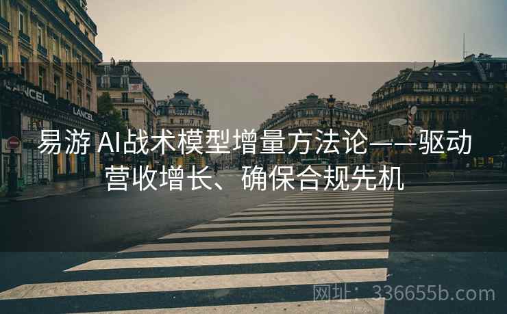 易游 AI战术模型增量方法论——驱动营收增长、确保合规先机