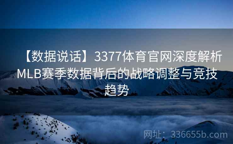 【数据说话】3377体育官网深度解析MLB赛季数据背后的战略调整与竞技趋势