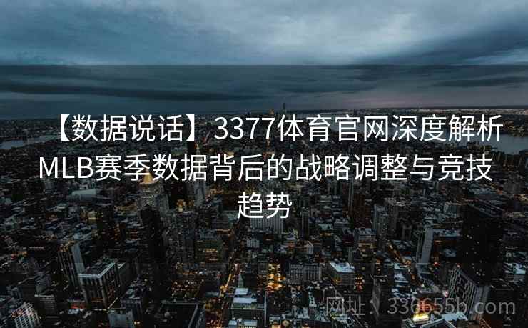 【数据说话】3377体育官网深度解析MLB赛季数据背后的战略调整与竞技趋势