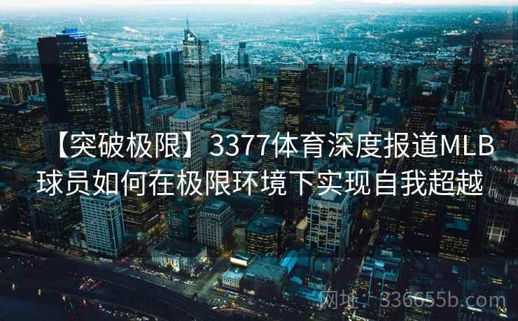 【突破极限】3377体育深度报道MLB球员如何在极限环境下实现自我超越