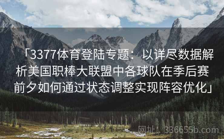 「3377体育登陆专题：以详尽数据解析美国职棒大联盟中各球队在季后赛前夕如何通过状态调整实现阵容优化」