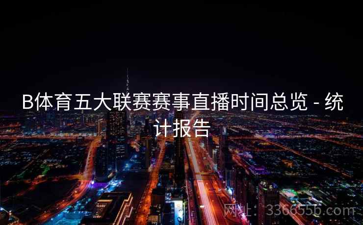 B体育五大联赛赛事直播时间总览 - 统计报告