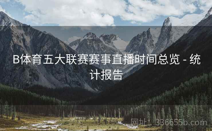 B体育五大联赛赛事直播时间总览 - 统计报告