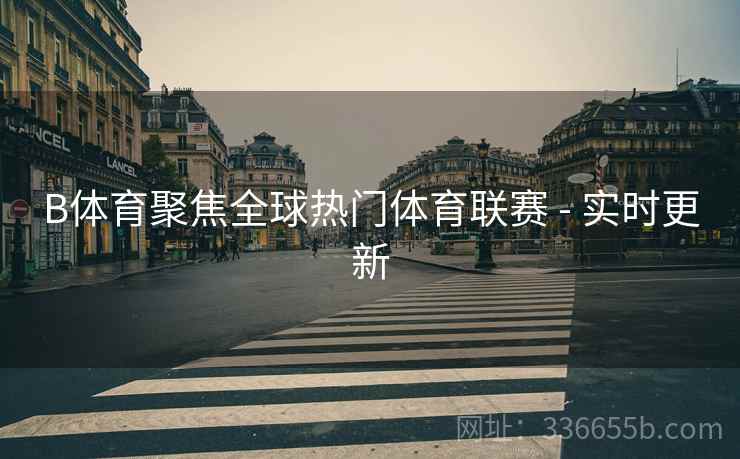 B体育聚焦全球热门体育联赛 - 实时更新