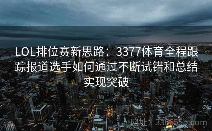 LOL排位赛新思路：3377体育全程跟踪报道选手如何通过不断试错和总结实现突破