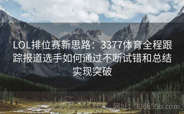 LOL排位赛新思路：3377体育全程跟踪报道选手如何通过不断试错和总结实现突破