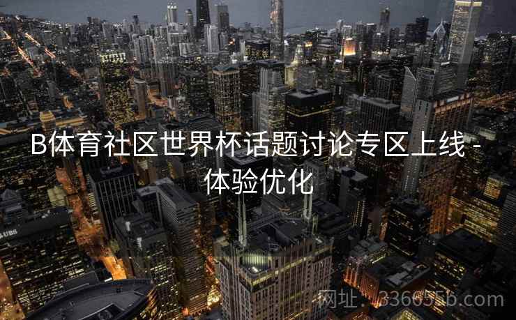 B体育社区世界杯话题讨论专区上线 - 体验优化