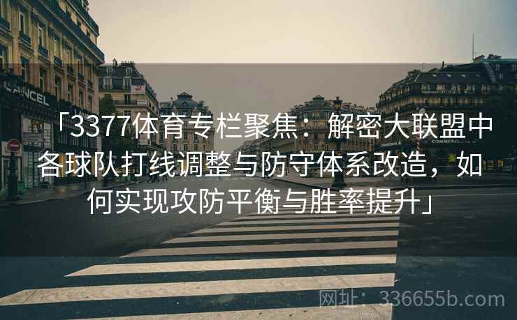 「3377体育专栏聚焦：解密大联盟中各球队打线调整与防守体系改造，如何实现攻防平衡与胜率提升」