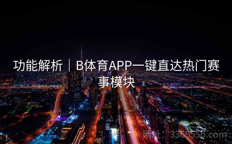 功能解析｜B体育APP一键直达热门赛事模块