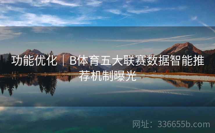功能优化｜B体育五大联赛数据智能推荐机制曝光