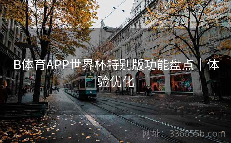 B体育APP世界杯特别版功能盘点｜体验优化