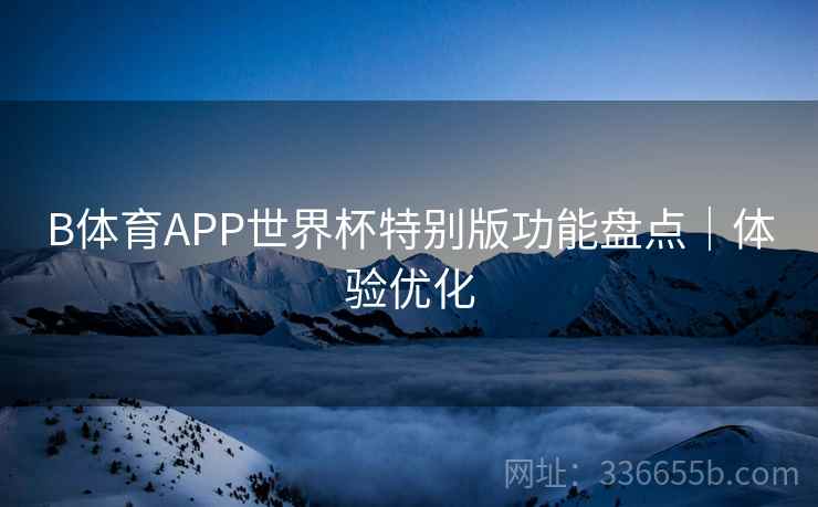 B体育APP世界杯特别版功能盘点｜体验优化