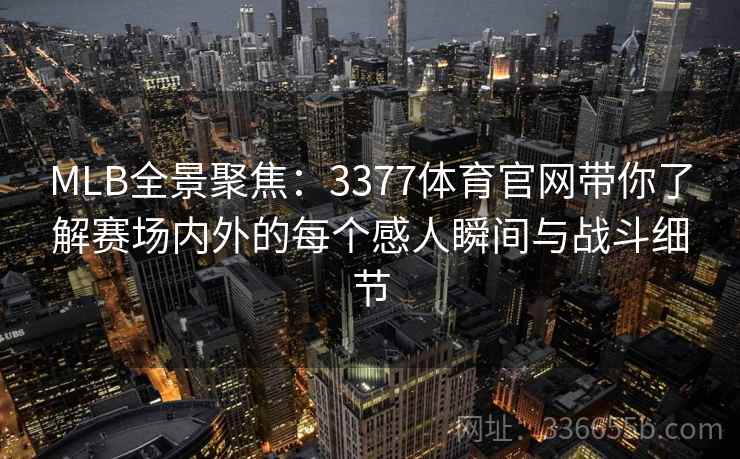 MLB全景聚焦：3377体育官网带你了解赛场内外的每个感人瞬间与战斗细节