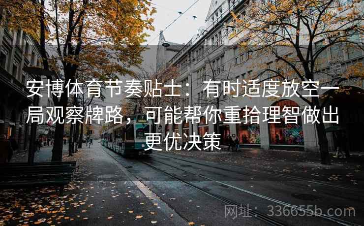 安博体育节奏贴士：有时适度放空一局观察牌路，可能帮你重拾理智做出更优决策