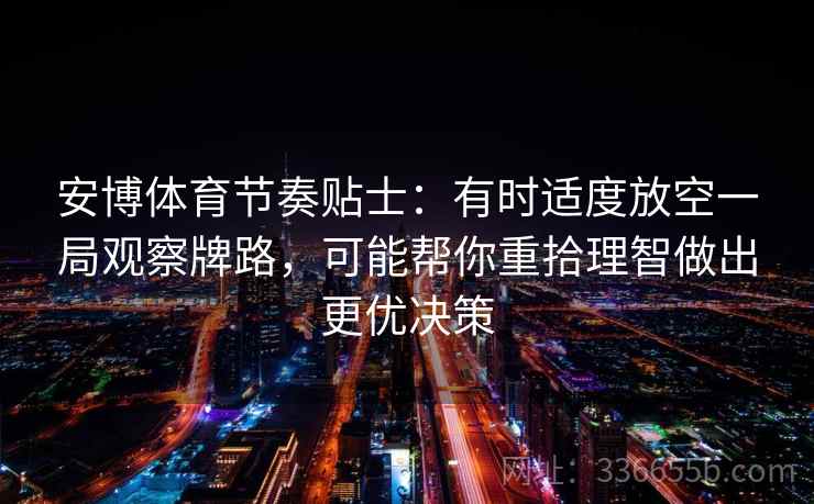 安博体育节奏贴士：有时适度放空一局观察牌路，可能帮你重拾理智做出更优决策