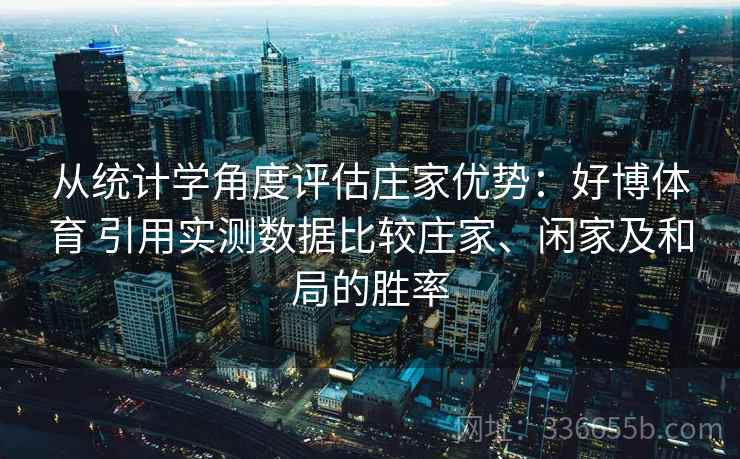 从统计学角度评估庄家优势：好博体育 引用实测数据比较庄家、闲家及和局的胜率