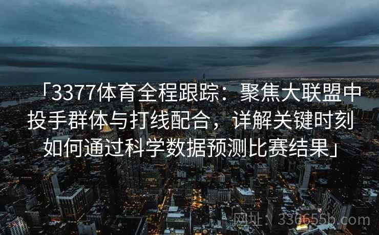 「3377体育全程跟踪：聚焦大联盟中投手群体与打线配合，详解关键时刻如何通过科学数据预测比赛结果」