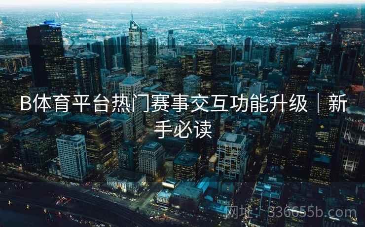 B体育平台热门赛事交互功能升级｜新手必读
