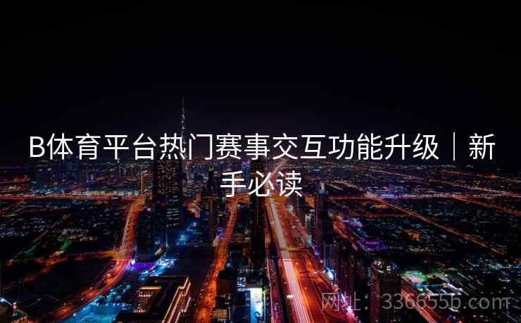 B体育平台热门赛事交互功能升级｜新手必读