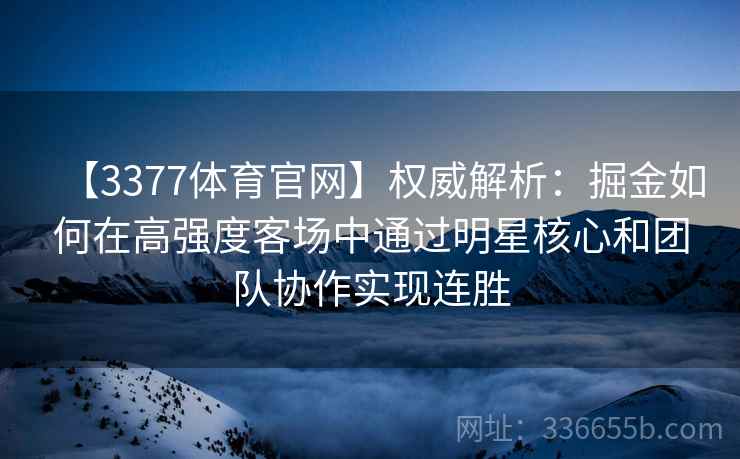 【3377体育官网】权威解析：掘金如何在高强度客场中通过明星核心和团队协作实现连胜