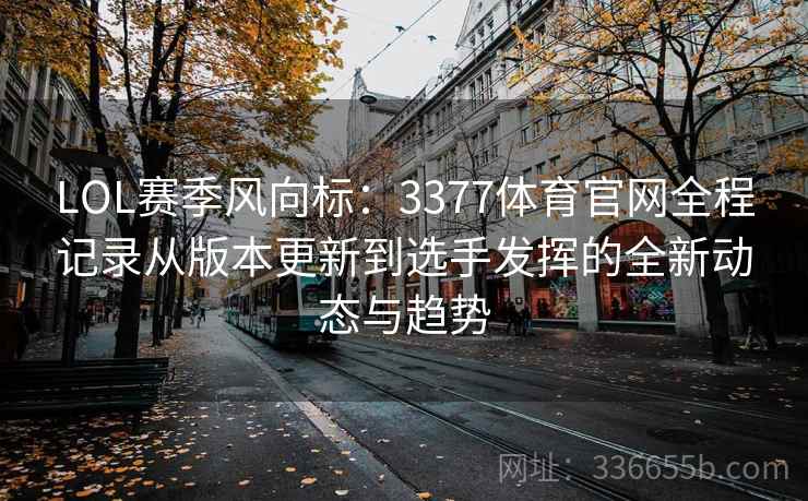 LOL赛季风向标：3377体育官网全程记录从版本更新到选手发挥的全新动态与趋势