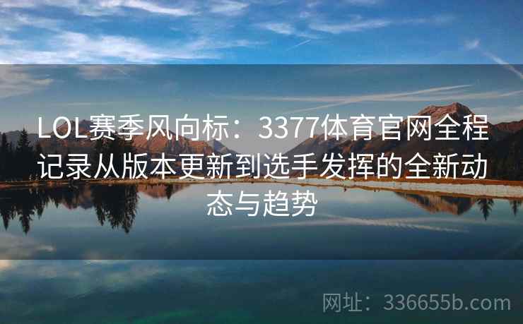 LOL赛季风向标：3377体育官网全程记录从版本更新到选手发挥的全新动态与趋势