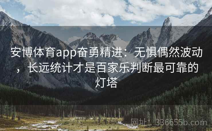 安博体育app奋勇精进：无惧偶然波动，长远统计才是百家乐判断最可靠的灯塔