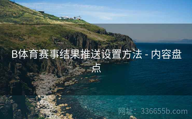 B体育赛事结果推送设置方法 - 内容盘点