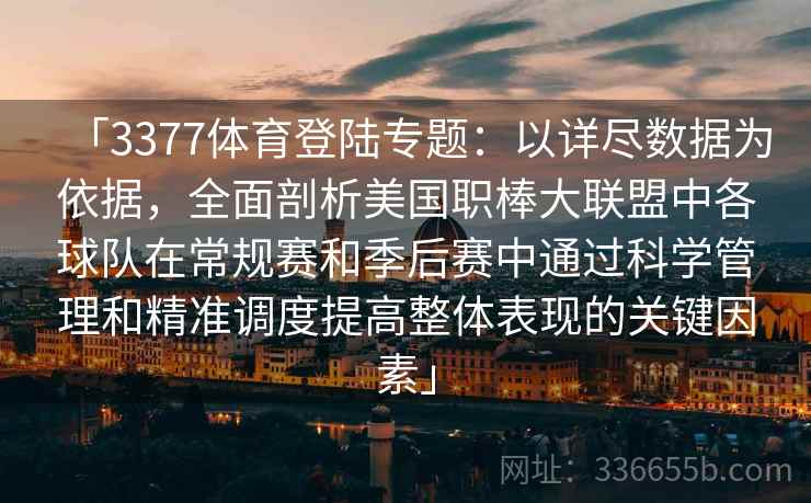 「3377体育登陆专题：以详尽数据为依据，全面剖析美国职棒大联盟中各球队在常规赛和季后赛中通过科学管理和精准调度提高整体表现的关键因素」