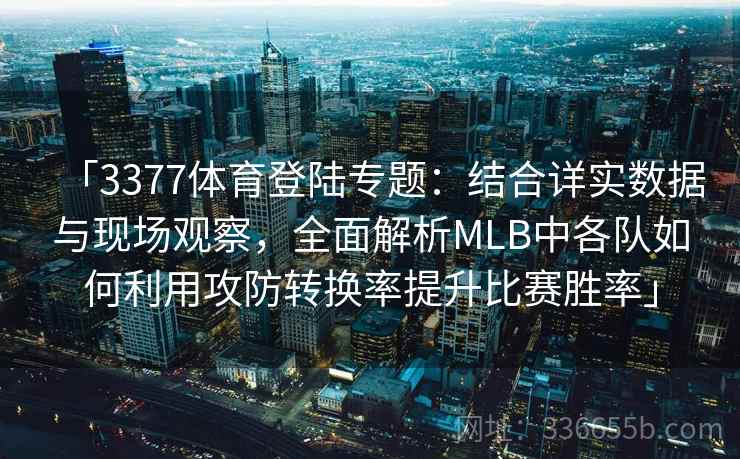「3377体育登陆专题：结合详实数据与现场观察，全面解析MLB中各队如何利用攻防转换率提升比赛胜率」
