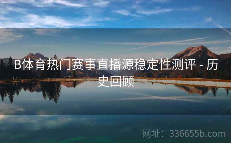 B体育热门赛事直播源稳定性测评 - 历史回顾